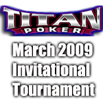 Titan Poker March Invitational 2009 Titan Poker March Invitational 2009